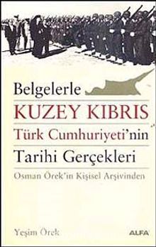Belgelerle Kuzey Kıbrıs & Türk Cumhuriyeti'nin Tarihi Gerçekleri Osman Örek'in Kişisel Arşivinden