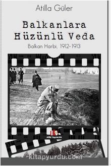 Balkanlara Hüzünlü Veda & Balkan Harbi 1912-1913