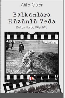 Balkanlara Hüzünlü Veda & Balkan Harbi 1912-1913