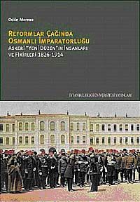 Reformlar Çağında Osmanlı İmparatorluğu & Askeri "Yeni Düzen"in İnsanları ve Fikirleri 1826-1914