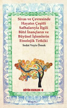 Sivas ve Çevresinde Hayatın Çeşitli Safhalarıyla İlgili Batıl İnançların ve Büyüsel İşlemlerin Etnolojik Tetkiki - Prof. Dr. Sedat Veyis Örnek