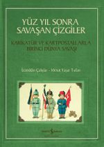 Yüz Yıl Sonra Savaşan Çizgiler & Karikatür ve Kartpostallarla Birinci Dünya Savaşı
