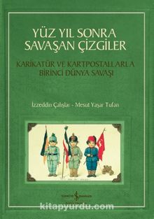 Yüz Yıl Sonra Savaşan Çizgiler & Karikatür ve Kartpostallarla Birinci Dünya Savaşı - İzzeddin Çalışlar