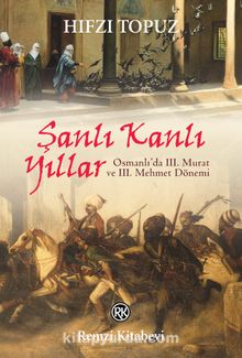 Şanlı Kanlı Yıllar & Osmanlı’da III. Murat ve III. Mehmet Dönemi - Hıfzı Topuz