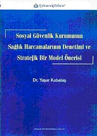 Sosyal Güvenlik Kurumunun Sağlık Harcamalarının Denetimi ve Stratejik Bir Model Önerisi
