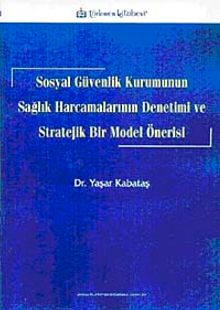 Sosyal Güvenlik Kurumunun Sağlık Harcamalarının Denetimi ve Stratejik Bir Model Önerisi