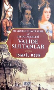 Valide Sultanlar & Bu Mülkün Hayır Sabır ve Şefkat Anneleri