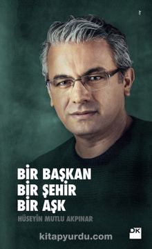 Bir Başkan Bir Şehir Bir Aşk - Hüseyin Mutlu Akpınar