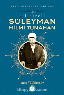 Silistre'li Süleyman Hilmi Tunahan/Arşiv Belgeleri Işığında - Prof. Dr. Ahmed Akgündüz