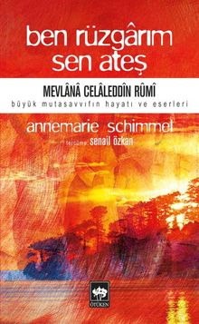 Ben Rüzgarım Sen Ateş / Mevlana Celaleddin Rumi'nin Hayatı ve Eseri
