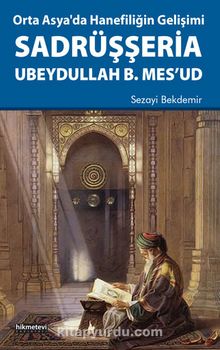 Orta Asya’da Hanefiliğin Gelişimi Sadrüşşeria Ubeydullah B. Mes’ud - Sezayi Bekdemir