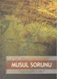 Musul Sorunu / Petrol ve Kürt Sorunları ile Bağlantılı Tarihsel ve Siyasal Bir İnceleme