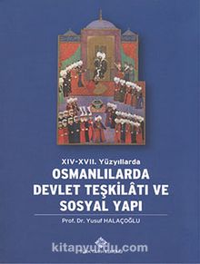 XIV-XVII. Yüzyıllarda Osmanlılarda Devlet Teşkilatı ve Sosyal Yapı - Yusuf Halaçoğlu