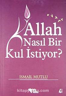 Allah Nasıl Bir Kul İstiyor - Bilinmeyen Yazar