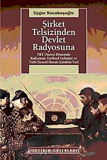 Şirket Telsizinden Devlet Radyosuna & TRT Öncesi Dönemde Radyonun Tarihsel Gelişimi ve Türk Siyasal Hayatı İçindeki Yeri