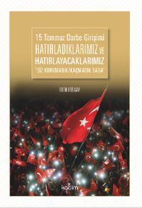 15 Temmuz Darbe Girişimi Hatırladıklarımız ve Hatırlayacaklarımız & Biz Korkmadık Kaçmadık Baba
