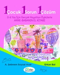 1 Çocuk 1 Sorun 1 Çözüm & 0-6 Yaş İçin Gerçek Hayattan Öykülerle Anne- Babanın El Kitabı