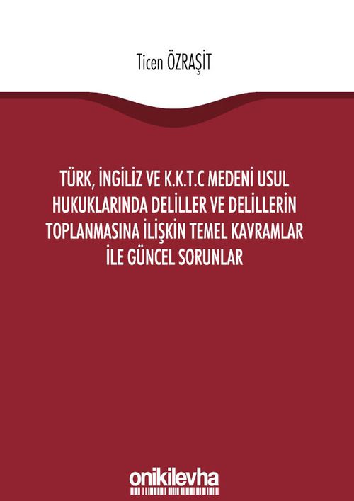 Türk, İngiliz ve K.K.T.C Medeni Usul Hukuklarında Deliller ve Delillerin Toplanmasına İlişkin Temel Kavramlar ile Güncel Sorunlar