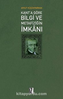 Kant’a Göre Bilgi Ve Metafiziğin İmkanı - Aykut Küçükparmak