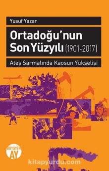 Ortadoğu'nun Son Yüzyılı (1901-2017) & Ateş Sarmalında Kaosun Yükselişi - Yusuf Yazar