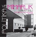 Politika ve Mimarlık & Ernst Egli ve Türkiye'de Modernliğin Arayışı (1927-1940)