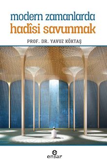 Modern Zamanlarda Hadisi Savunmak - Yavuz Köktaş
