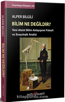 Bilim ne Değildir? & Yeni-Ateist Bilim Anlayışının Felsefi ve Sosyolojik Analizi - Alper Bilgili