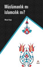 Müslümanlık mı İslamcılık mı ?