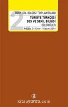 Türk Dil Bilgisi Toplantıları - 2 & Türkiye Türkçesi Ses ve Şekil Bilgisi - Bildiriler Ankara 31 Ekim / 1 Kasım 2014