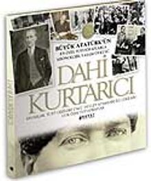 Dahi Kurtarıcı / Büyük Atatürk'ün En Özel Fotoğraflarla Kronojik Yaşam Öyküsü