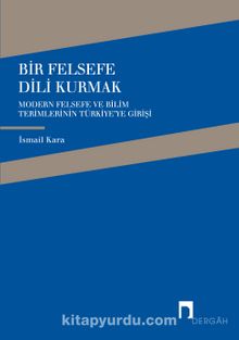 Bir Felsefe Dili Kurmak / Modern Felsefe ve Bilim Terimlerinin Türkiye'ye Girişi - İsmail Kara