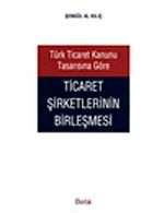 Türk Ticaret Kanunu Tasarısına Göre Ticaret Şirketlerinin Birleşmesi