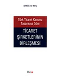 Türk Ticaret Kanunu Tasarısına Göre Ticaret Şirketlerinin Birleşmesi