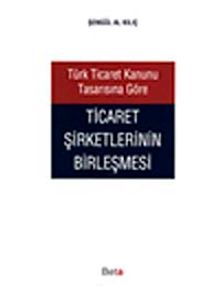 Türk Ticaret Kanunu Tasarısına Göre Ticaret Şirketlerinin Birleşmesi