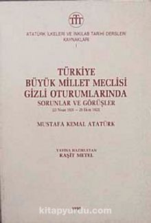 Türkiye Büyük Millet Meclisi Gizli Oturumlarında Sorunlar ve Görşler (23 Nisan 1920-29 Ekim 1923) Mustafa Kemal Atatürk