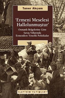 Ermeni Meselesi Hallolunmuştur & Osmanlı Belgelerine Göre Savaş Yıllarında Ermenilere Yönelik Politikalar