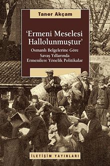 Ermeni Meselesi Hallolunmuştur & Osmanlı Belgelerine Göre Savaş Yıllarında Ermenilere Yönelik Politikalar