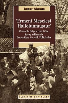 Ermeni Meselesi Hallolunmuştur & Osmanlı Belgelerine Göre Savaş Yıllarında Ermenilere Yönelik Politikalar - Taner Akçam