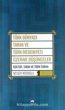 Türk Dünyası Tarihi ve Türk Medeniyeti Üzerine Düşünceler 1 & Kültür, Tarih ve Türk Tarihi