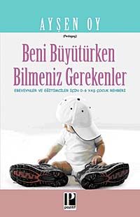 Beni Büyütürken Bilmeniz Gerekenler & Ebeveynler ve Eğitimciler İçin 0-6 Yaş Çocuk Rehberi
