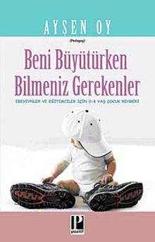 Beni Büyütürken Bilmeniz Gerekenler & Ebeveynler ve Eğitimciler İçin 0-6 Yaş Çocuk Rehberi