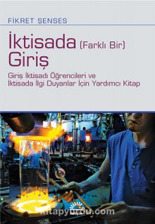 İktisada (Farklı Bir) Giriş & Giriş İktisadı Öğrencileri ve İktisada İlgi Duyanlar İçin Yardımcı Kitap - Fikret Şenses
