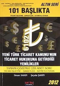 101 Başlıkta Ticari İşletme-Şirketler-Kıymetli Evrak & Yeni Türk Ticaret Kanunu'nun Ticaret Hukukuna Getirdiği Yenilikler