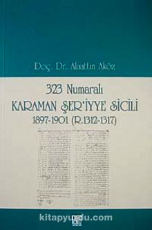 323 Numaralı Karaman Şer'iyye Sicili 1897-1901 (R.1312-1317) - Prof. Dr. Alaattin Aköz