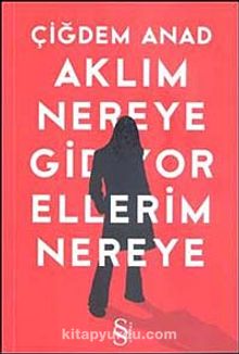 Aklım Nereye Gidiyor Ellerim Nereye - Çiğdem Anad