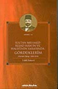 Sultan Mehmed Reşad Hanın ve Halefinin Sarayında Gördüklerim & (Osmanlı Sarayı 1909 - 1919)