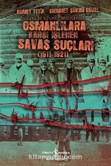 Kızılay ve Kızılhaç Belgeleriyle Osmanlılara Karşı İşlenen Savaş Suçları (1911-1921)