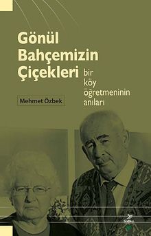 Gönül Bahçemizin Çiçekleri & Bir Köy Öğretmeninin Anıları