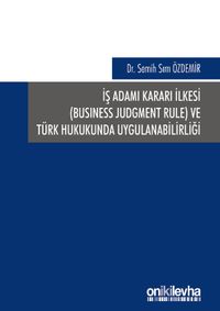 İş Adamı Kararı İlkesi (Business Judgment Rule) ve Türk Hukukunda Uygulanabilirliği