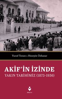 Akif’in İzinde Yakın Tarihimiz (1873-1936)
